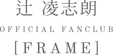 辻 凌志朗 OFFICIAL FANCLUB[frame] フリーメニュー